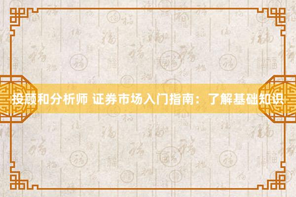 投顾和分析师 证券市场入门指南：了解基础知识