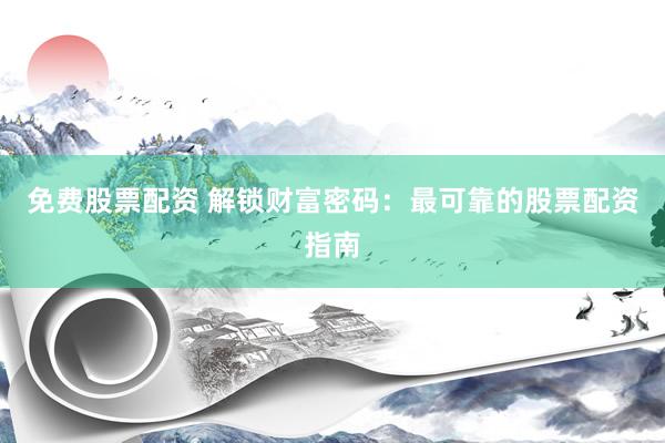 免费股票配资 解锁财富密码：最可靠的股票配资指南