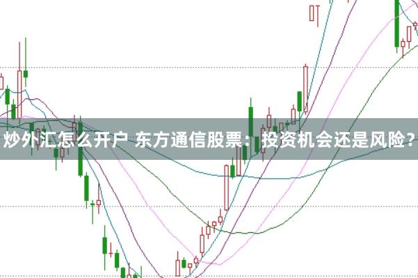 炒外汇怎么开户 东方通信股票：投资机会还是风险？