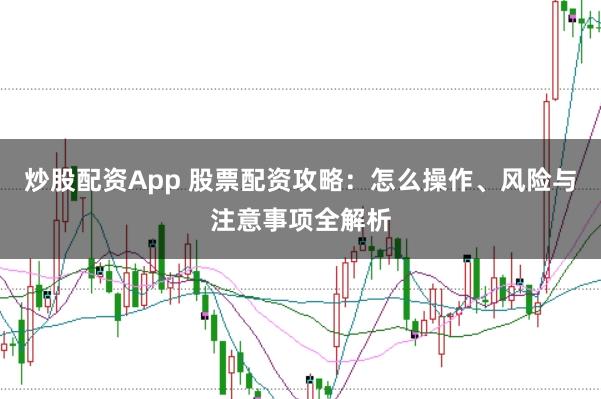 炒股配资App 股票配资攻略：怎么操作、风险与注意事项全解析