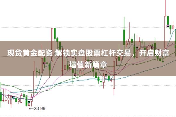 现货黄金配资 解锁实盘股票杠杆交易，开启财富增值新篇章