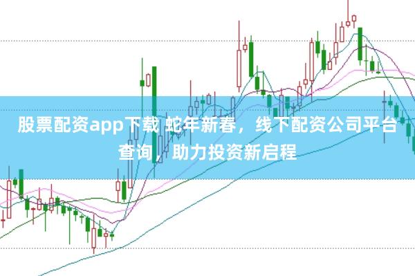股票配资app下载 蛇年新春，线下配资公司平台查询，助力投资新启程
