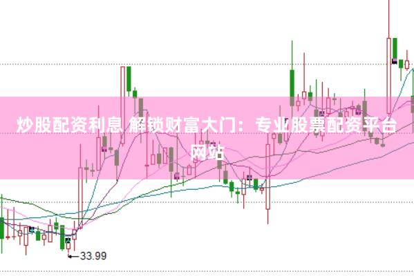 炒股配资利息 解锁财富大门：专业股票配资平台网站