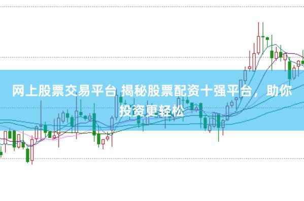 网上股票交易平台 揭秘股票配资十强平台，助你投资更轻松