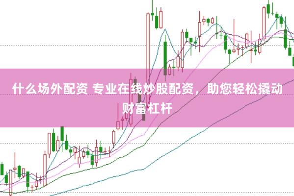 什么场外配资 专业在线炒股配资，助您轻松撬动财富杠杆