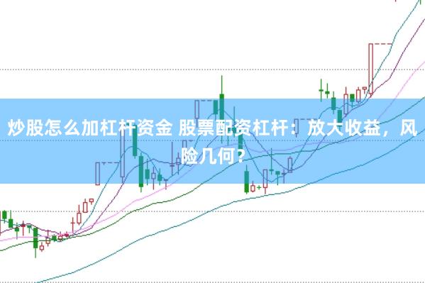 炒股怎么加杠杆资金 股票配资杠杆：放大收益，风险几何？