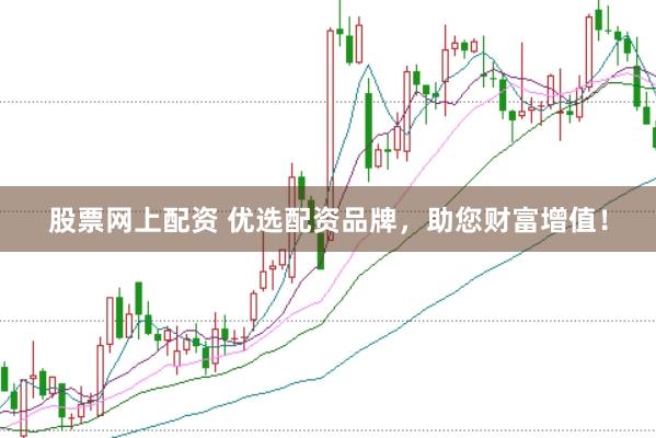 股票网上配资 优选配资品牌，助您财富增值！