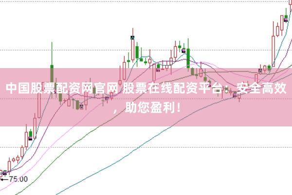 中国股票配资网官网 股票在线配资平台：安全高效，助您盈利！