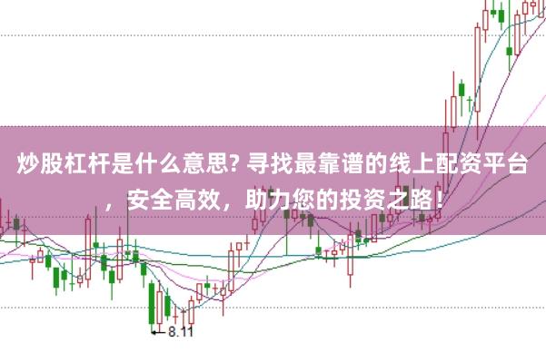 炒股杠杆是什么意思? 寻找最靠谱的线上配资平台，安全高效，助力您的投资之路！