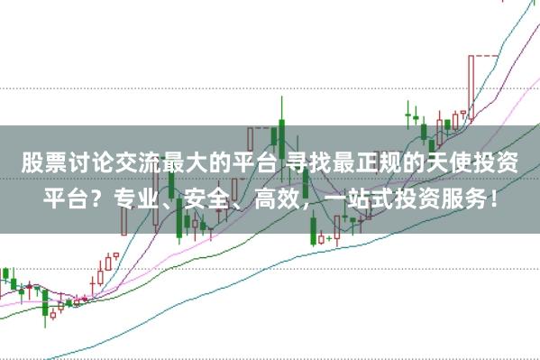 股票讨论交流最大的平台 寻找最正规的天使投资平台？专业、安全、高效，一站式投资服务！