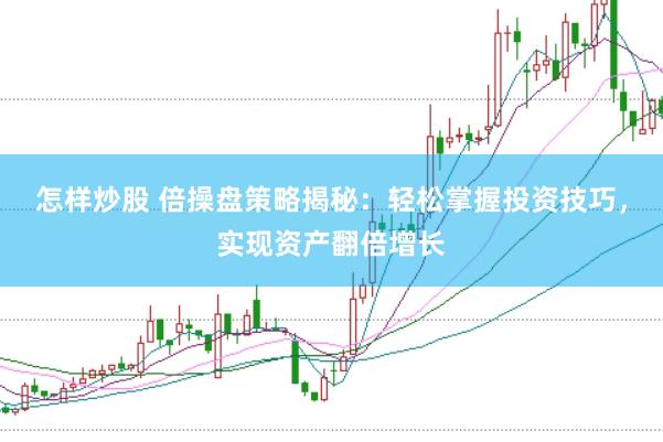 怎样炒股 倍操盘策略揭秘：轻松掌握投资技巧，实现资产翻倍增长
