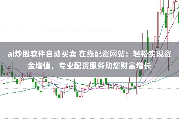 ai炒股软件自动买卖 在线配资网站：轻松实现资金增值，专业配资服务助您财富增长