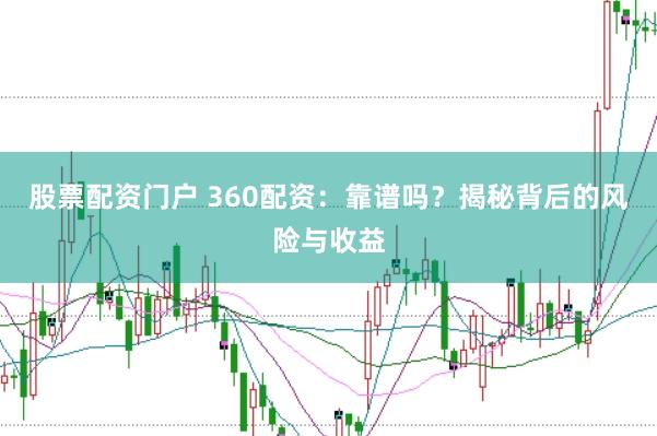 股票配资门户 360配资：靠谱吗？揭秘背后的风险与收益