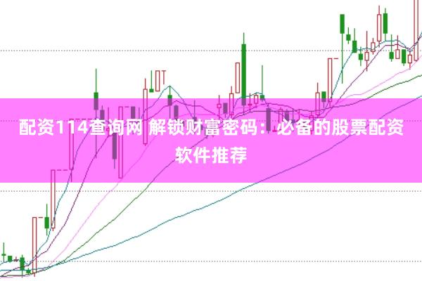 配资114查询网 解锁财富密码：必备的股票配资软件推荐