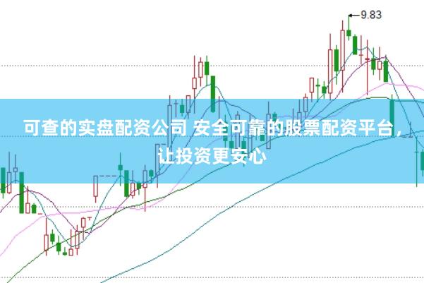 可查的实盘配资公司 安全可靠的股票配资平台，让投资更安心