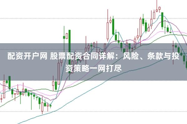 配资开户网 股票配资合同详解：风险、条款与投资策略一网打尽