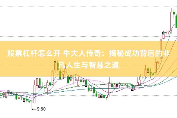 股票杠杆怎么开 牛大人传奇：揭秘成功背后的非凡人生与智慧之道