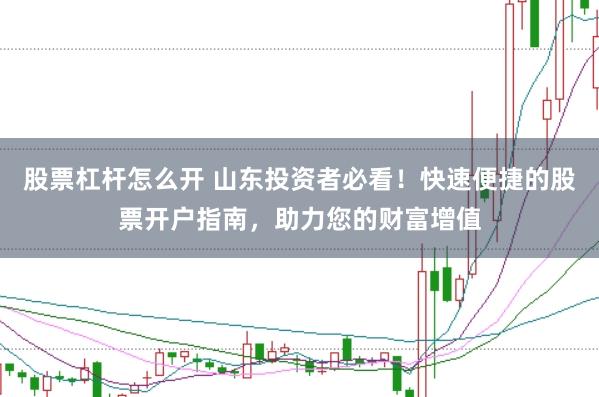 股票杠杆怎么开 山东投资者必看！快速便捷的股票开户指南，助力您的财富增值