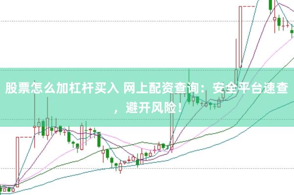 股票怎么加杠杆买入 网上配资查询：安全平台速查，避开风险！