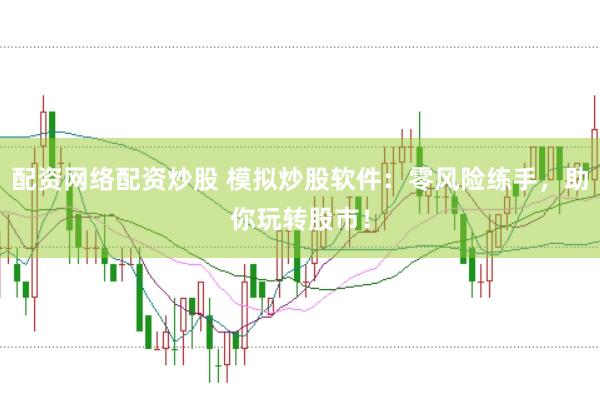 配资网络配资炒股 模拟炒股软件：零风险练手，助你玩转股市！