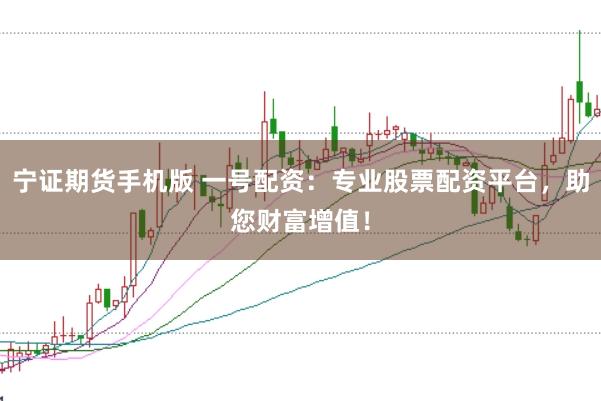 宁证期货手机版 一号配资：专业股票配资平台，助您财富增值！