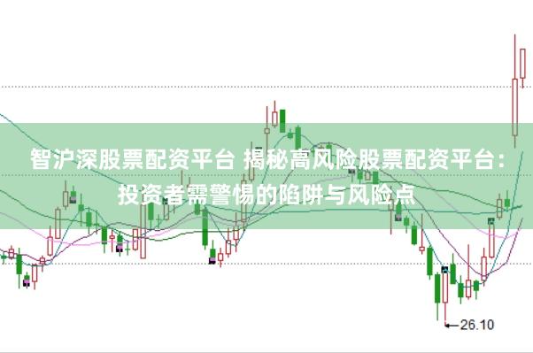 智沪深股票配资平台 揭秘高风险股票配资平台：投资者需警惕的陷阱与风险点