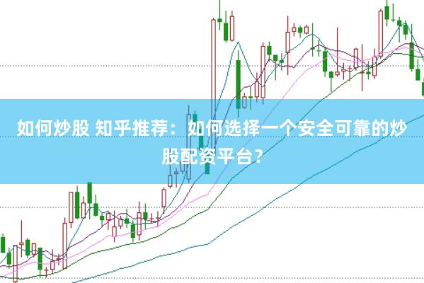 如何炒股 知乎推荐：如何选择一个安全可靠的炒股配资平台？