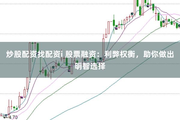 炒股配资找配资i 股票融资：利弊权衡，助你做出明智选择