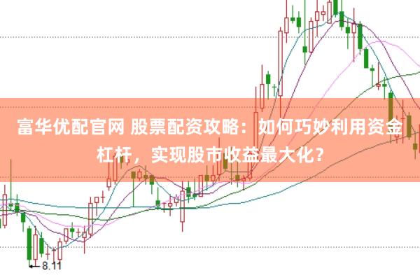 富华优配官网 股票配资攻略：如何巧妙利用资金杠杆，实现股市收益最大化？