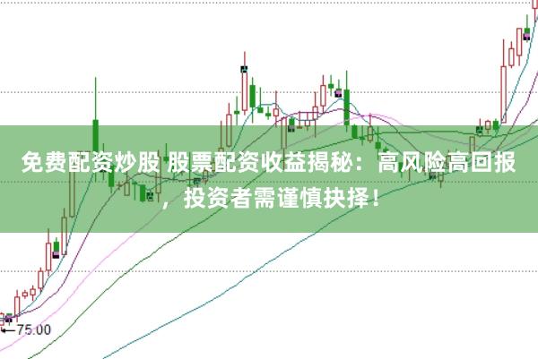 免费配资炒股 股票配资收益揭秘：高风险高回报，投资者需谨慎抉择！
