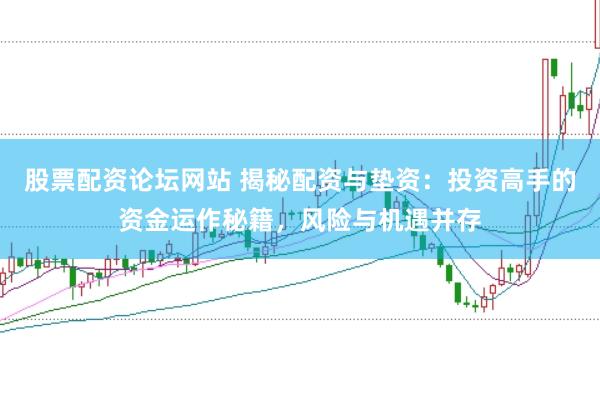 股票配资论坛网站 揭秘配资与垫资：投资高手的资金运作秘籍，风险与机遇并存