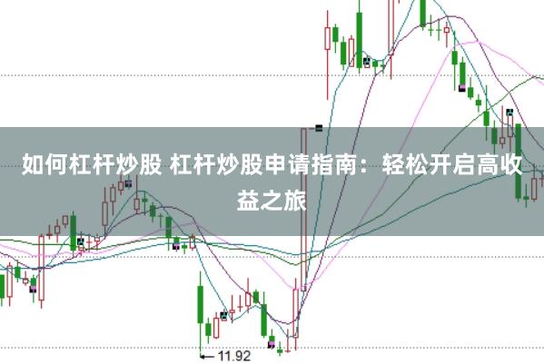 如何杠杆炒股 杠杆炒股申请指南：轻松开启高收益之旅