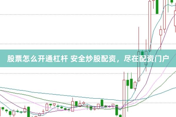 股票怎么开通杠杆 安全炒股配资，尽在配资门户