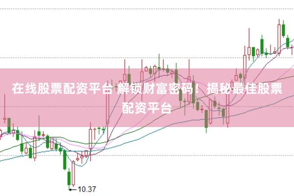在线股票配资平台 解锁财富密码！揭秘最佳股票配资平台