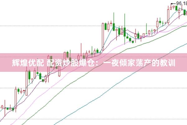 辉煌优配 配资炒股爆仓：一夜倾家荡产的教训
