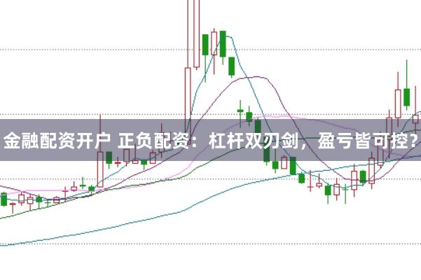 金融配资开户 正负配资：杠杆双刃剑，盈亏皆可控？