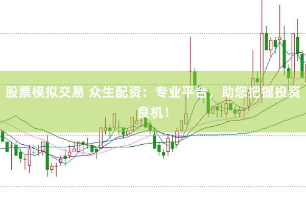 股票模拟交易 众生配资：专业平台，助您把握投资良机！