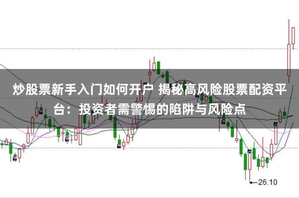 炒股票新手入门如何开户 揭秘高风险股票配资平台：投资者需警惕的陷阱与风险点