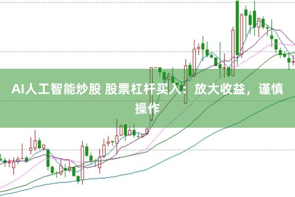 AI人工智能炒股 股票杠杆买入：放大收益，谨慎操作