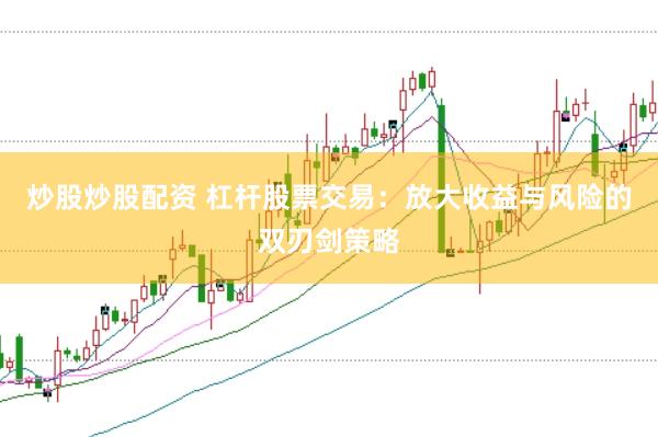 炒股炒股配资 杠杆股票交易：放大收益与风险的双刃剑策略