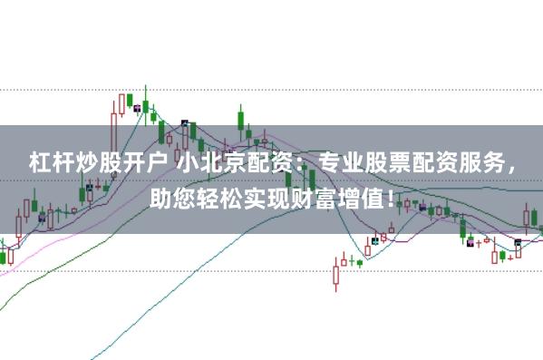 杠杆炒股开户 小北京配资：专业股票配资服务，助您轻松实现财富增值！