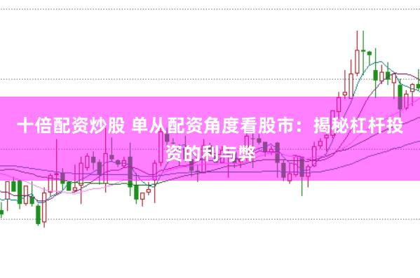 十倍配资炒股 单从配资角度看股市：揭秘杠杆投资的利与弊