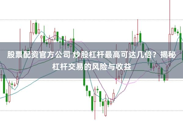 股票配资官方公司 炒股杠杆最高可达几倍？揭秘杠杆交易的风险与收益