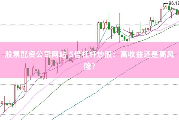股票配资公司网站 5倍杠杆炒股：高收益还是高风险？