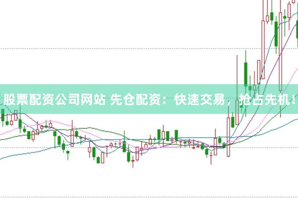 股票配资公司网站 先仓配资：快速交易，抢占先机！