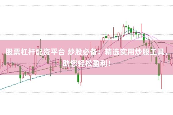 股票杠杆配资平台 炒股必备：精选实用炒股工具，助您轻松盈利！