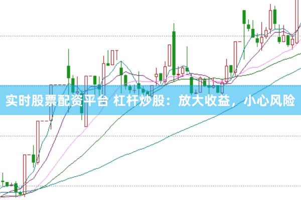 实时股票配资平台 杠杆炒股：放大收益，小心风险