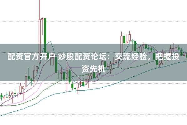 配资官方开户 炒股配资论坛：交流经验，把握投资先机