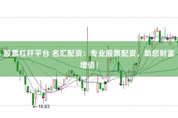 股票杠杆平台 名汇配资：专业股票配资，助您财富增值！