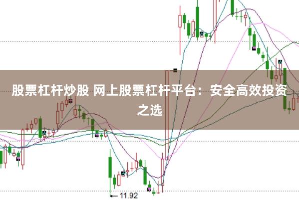 股票杠杆炒股 网上股票杠杆平台：安全高效投资之选